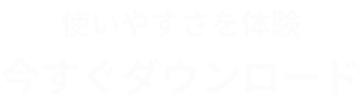 使いやすさを体験今すぐダウンロード