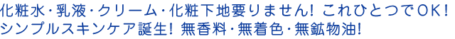 化粧水・乳液・クリーム・化粧下地要りません!これひとつでOK!シンプルスキンケア誕生!無香料・無着色・無鉱物油!