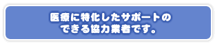 医療に特化したサポートのできる協力業者です。